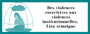 Des violences coercitives aux violences institutionnelles, Liza témoigne.