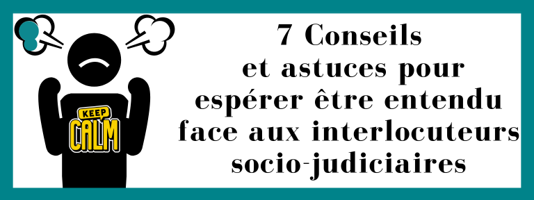 7 Conseils et astuces pour espérer être entendu face aux interlocuteurs socio-judiciaires