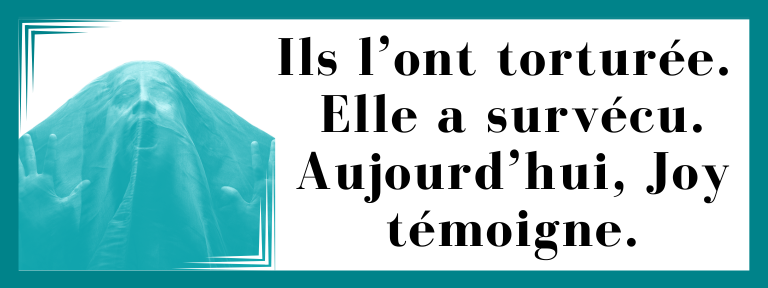 Ils l’ont torturée. Elle a survécu. Aujourd’hui, Joy témoigne.